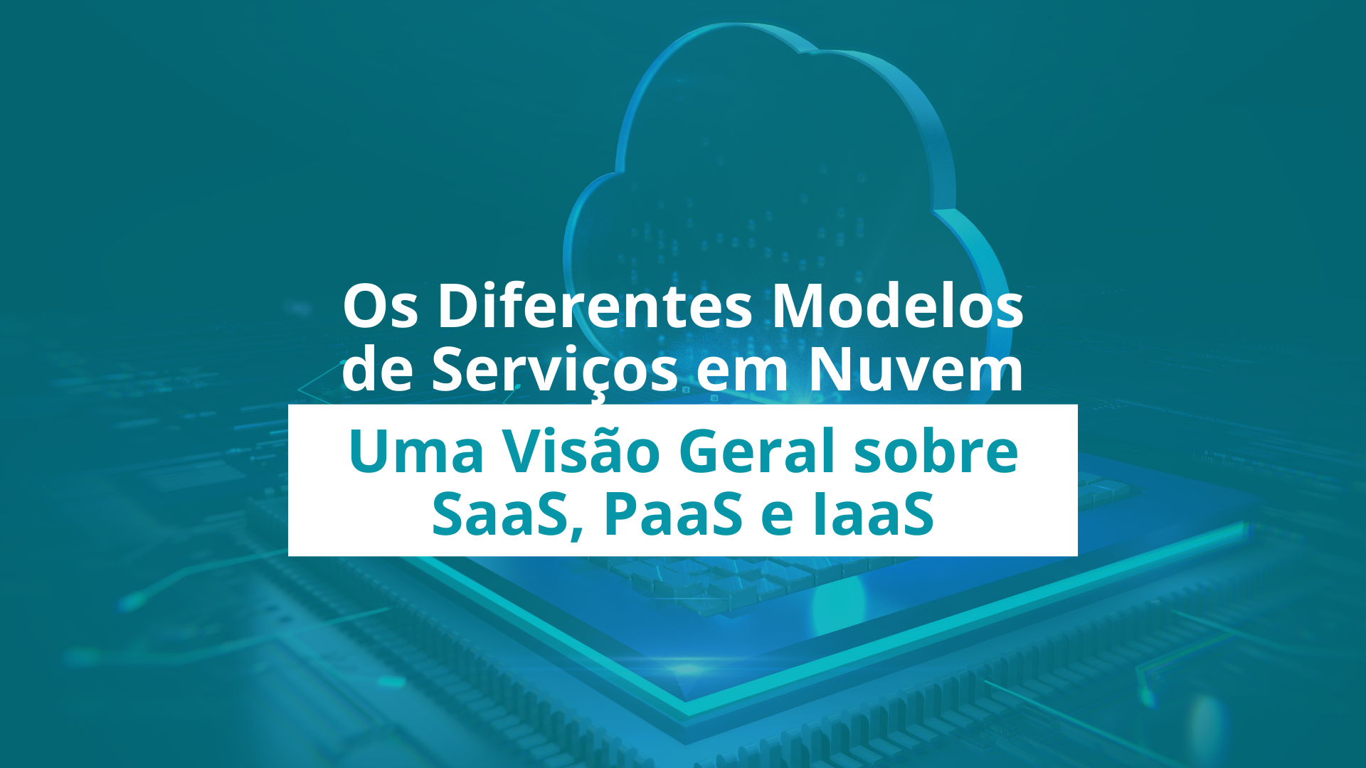 Os Diferentes Modelos de Serviços em Nuvem: Uma Visão Geral sobre SaaS, PaaS e IaaS