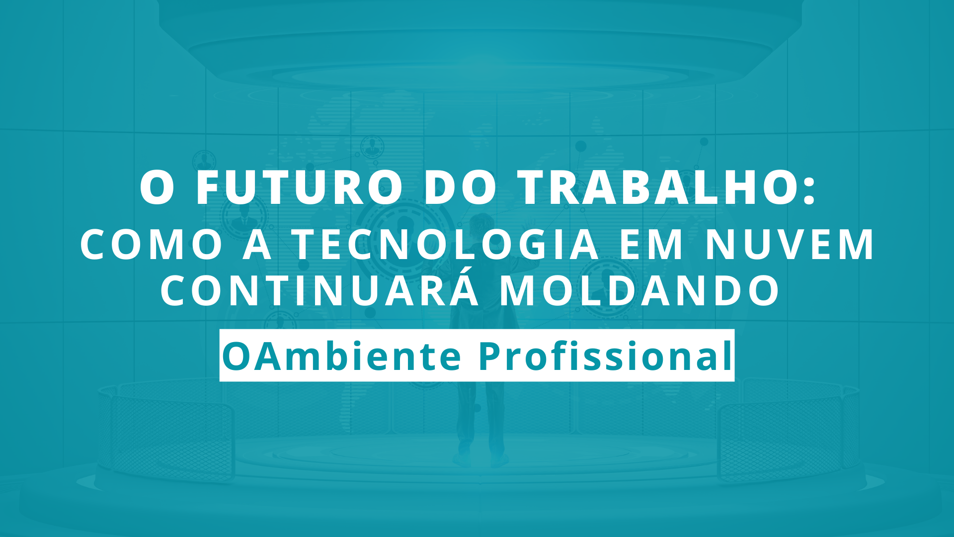 O Futuro do Trabalho: Como a Tecnologia em Nuvem Continuará a Moldar o Ambiente Profissional